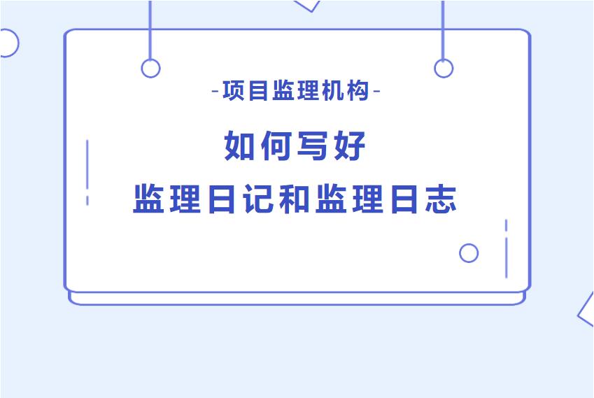 项目监理机构如何写好监理日记和监理日志