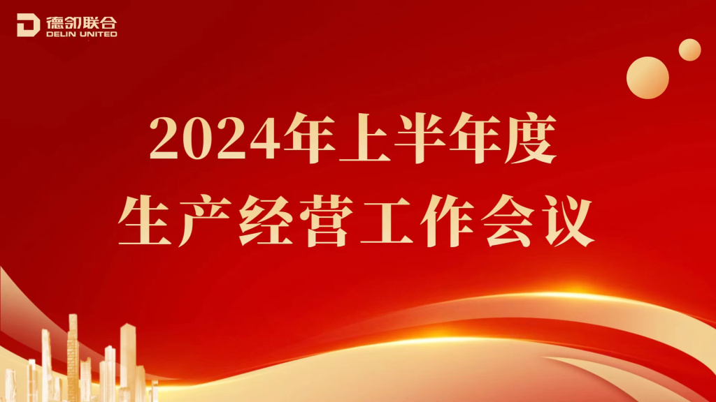 因时而变 降本提质 破局而立 聚势而出 德邻联合2024年上半年度生产经营会顺利召开